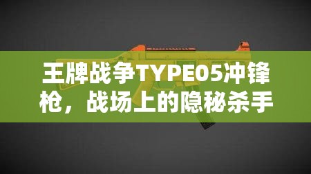 王牌战争TYPE05冲锋枪，战场上的隐秘杀手，精准高效致胜利器