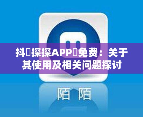 抖抈探探APP汅免费：关于其使用及相关问题探讨