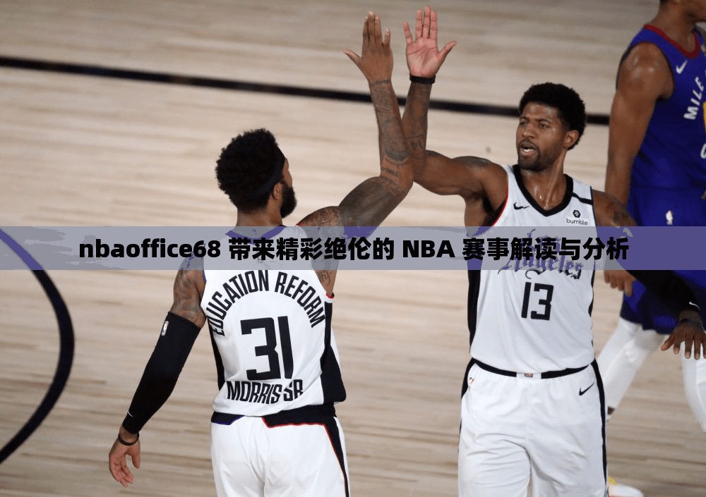 nbaoffice68 带来精彩绝伦的 NBA 赛事解读与分析