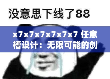 x7x7x7x7x7x7 任意槽设计：无限可能的创新之选