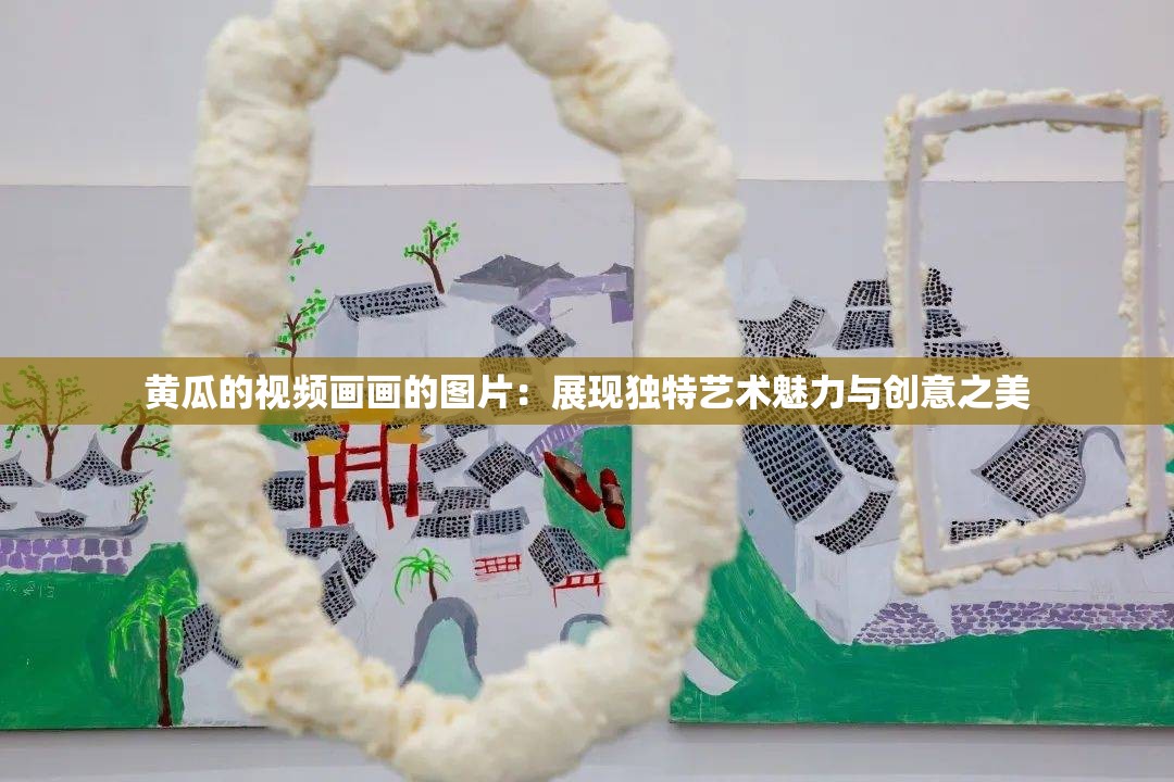 黄瓜的视频画画的图片：展现独特艺术魅力与创意之美