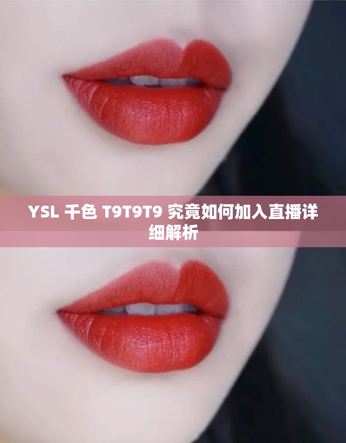 YSL 千色 T9T9T9 究竟如何加入直播详细解析