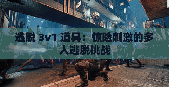 逃脱 3v1 道具：惊险刺激的多人逃脱挑战