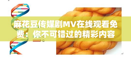 麻花豆传媒剧MV在线观看免费：你不可错过的精彩内容