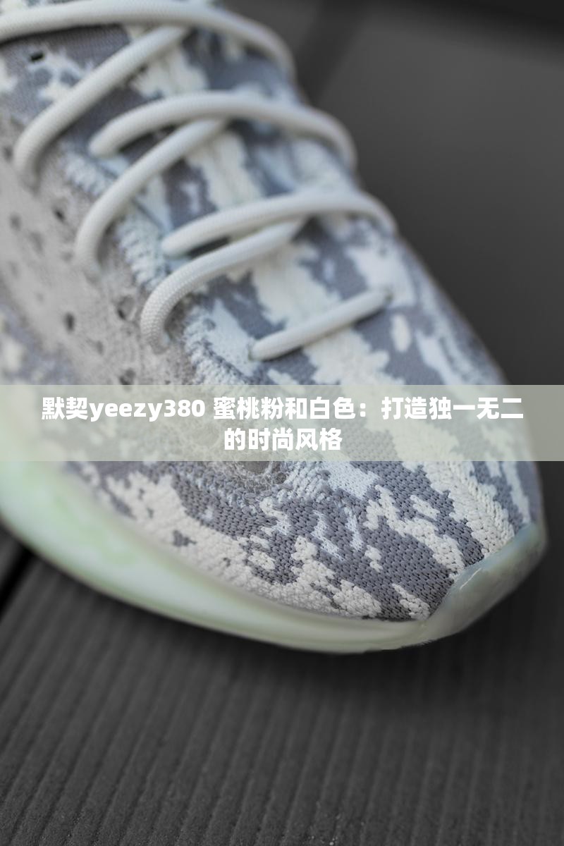 默契yeezy380 蜜桃粉和白色：打造独一无二的时尚风格