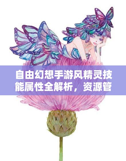 自由幻想手游风精灵技能属性全解析，资源管理中的关键角色与高效策略探讨