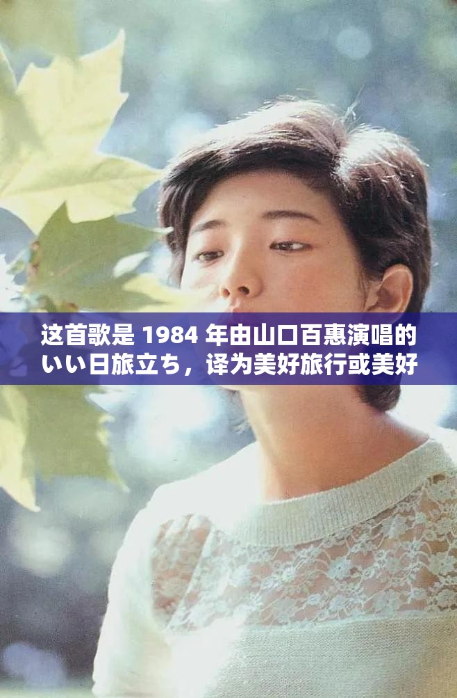 这首歌是 1984 年由山口百惠演唱的いい日旅立ち，译为美好旅行或美好启程