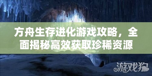 方舟生存进化游戏攻略，全面揭秘高效获取珍稀资源黑曜石的秘籍