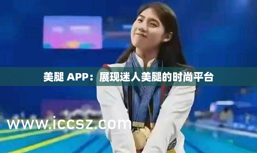 美腿 APP：展现迷人美腿的时尚平台