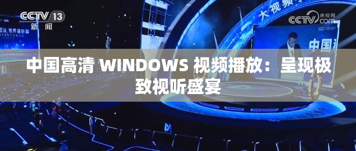 中国高清 WINDOWS 视频播放：呈现极致视听盛宴