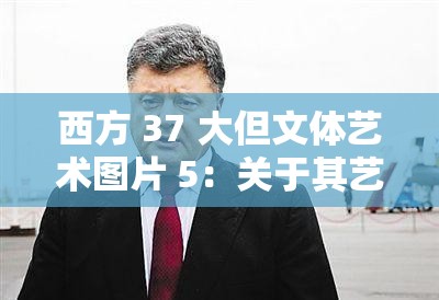 西方 37 大但文体艺术图片 5：关于其艺术内涵与风格的深入探讨