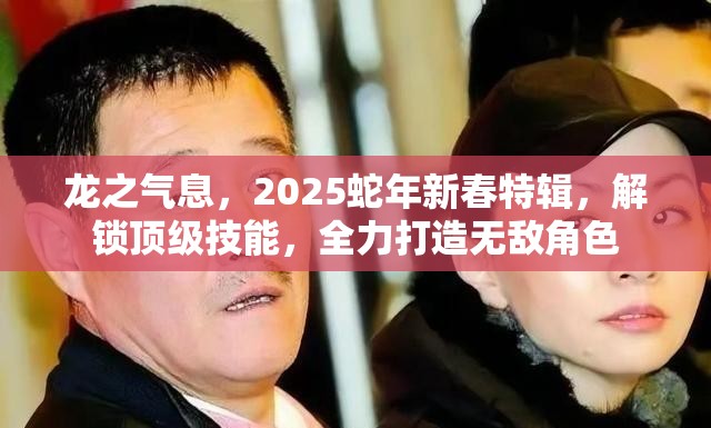 龙之气息，2025蛇年新春特辑，解锁顶级技能，全力打造无敌角色