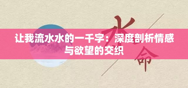 让我流水水的一千字：深度剖析情感与欲望的交织