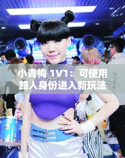 小青梅 1V1：可使用路人身份进入新玩法