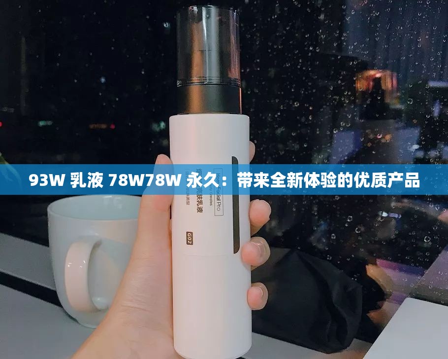 93W 乳液 78W78W 永久：带来全新体验的优质产品