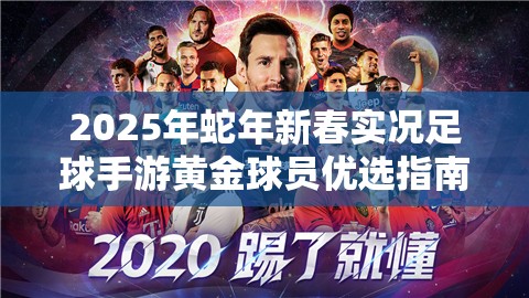 2025年蛇年新春实况足球手游黄金球员优选指南，闪耀绿茵场的璀璨之星