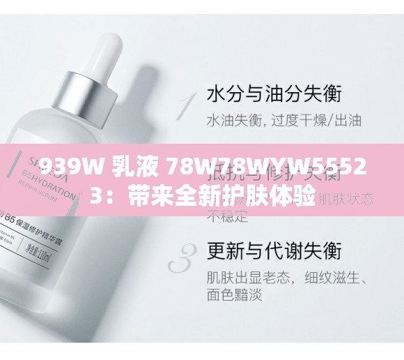 939W 乳液 78W78WYW55523：带来全新护肤体验