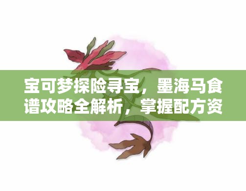 宝可梦探险寻宝，墨海马食谱攻略全解析，掌握配方资源高效利用策略