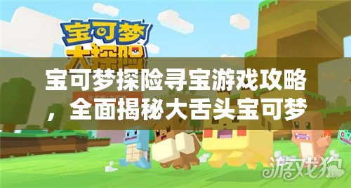 宝可梦探险寻宝游戏攻略，全面揭秘大舌头宝可梦的特色食谱制作