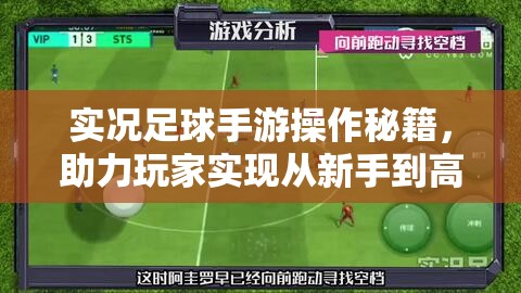 实况足球手游操作秘籍，助力玩家实现从新手到高手的华丽蜕变与飞跃