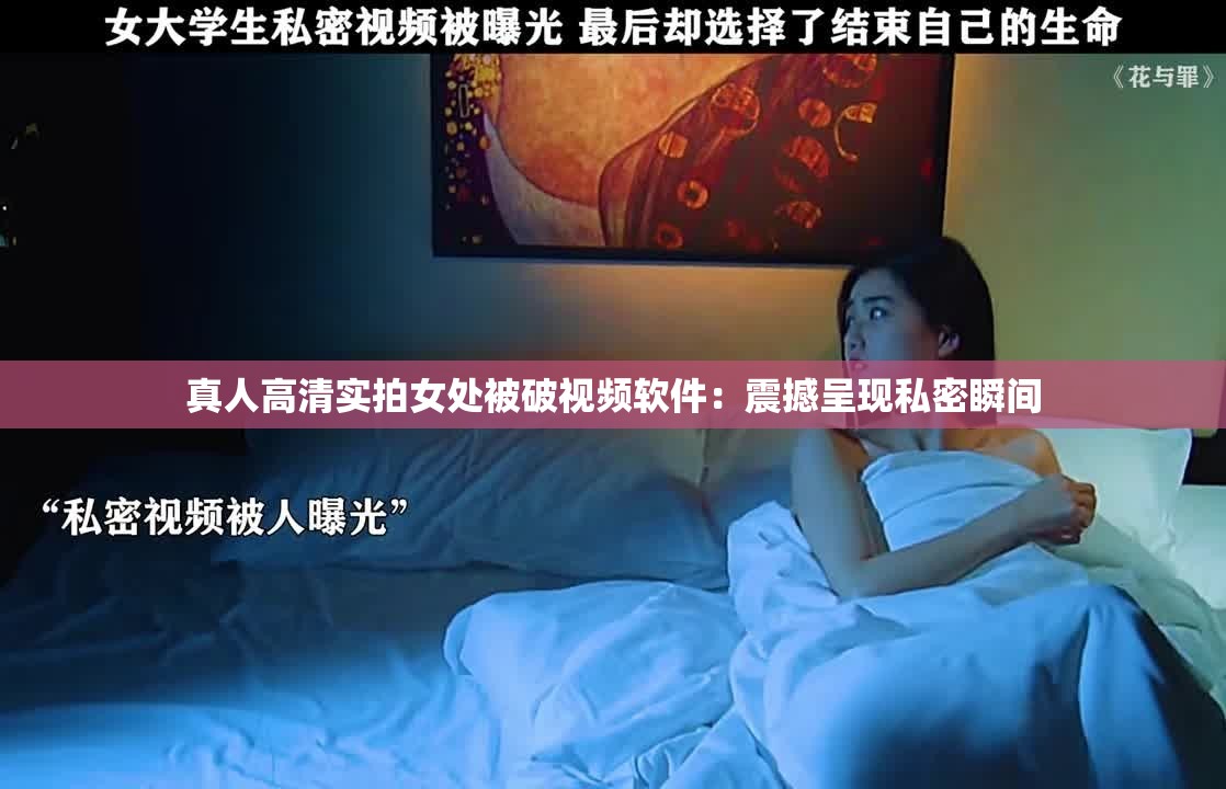 真人高清实拍女处被破视频软件：震撼呈现私密瞬间