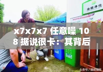 x7x7x7 任意噪 108 据说很卡：其背后原因及相关探讨