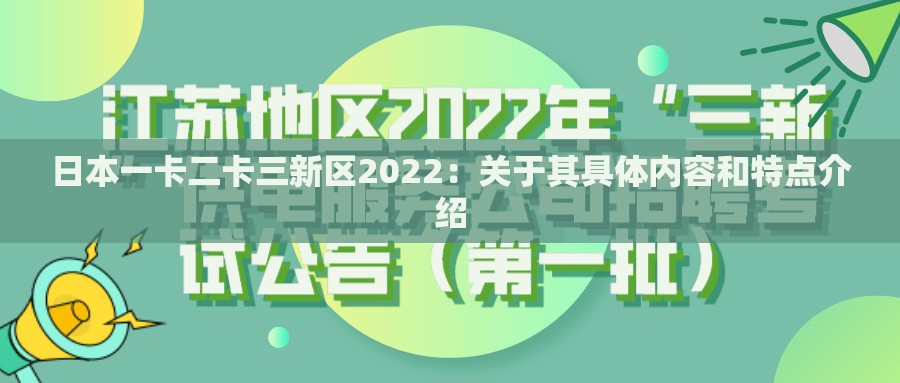 日本一卡二卡三新区2022：关于其具体内容和特点介绍