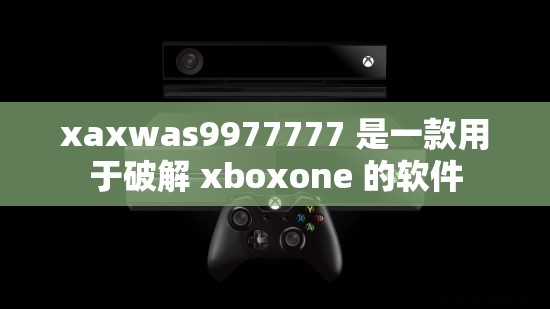 xaxwas9977777 是一款用于破解 xboxone 的软件