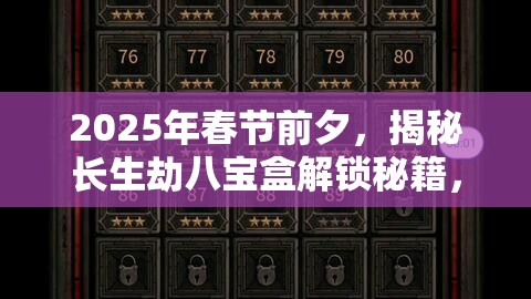 2025年春节前夕，揭秘长生劫八宝盒解锁秘籍，智慧与策略在古老谜题中的华丽碰撞