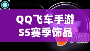 QQ飞车手游S5赛季饰品全攻略，如何获取并高效管理甜蜜邂逅飞饰