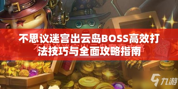 不思议迷宫出云岛BOSS高效打法技巧与全面攻略指南