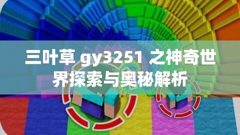 三叶草 gy3251 之神奇世界探索与奥秘解析