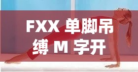 FXX 单脚吊缚 M 字开腿调教室：探索未知的调教世界