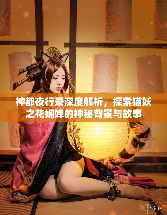 神都夜行录深度解析，探索猫妖之花娴婵的神秘背景与故事