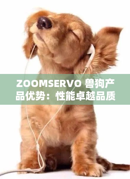 ZOOMSERVO 兽狗产品优势：性能卓越品质可靠满足多样需求