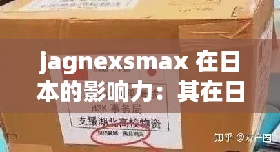 jagnexsmax 在日本的影响力：其在日化及社会中的独特地位与深远意义