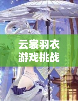 云裳羽衣游戏挑战，困难5-2关卡完美通关技巧与全攻略解析