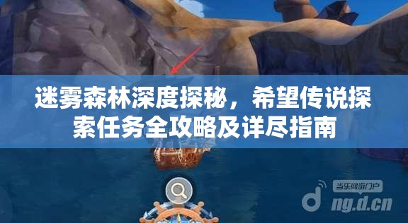 迷雾森林深度探秘，希望传说探索任务全攻略及详尽指南