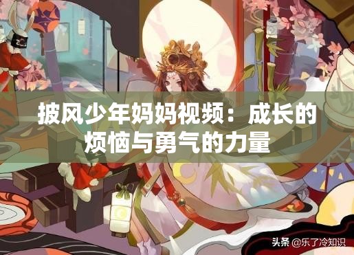 披风少年妈妈视频：成长的烦恼与勇气的力量