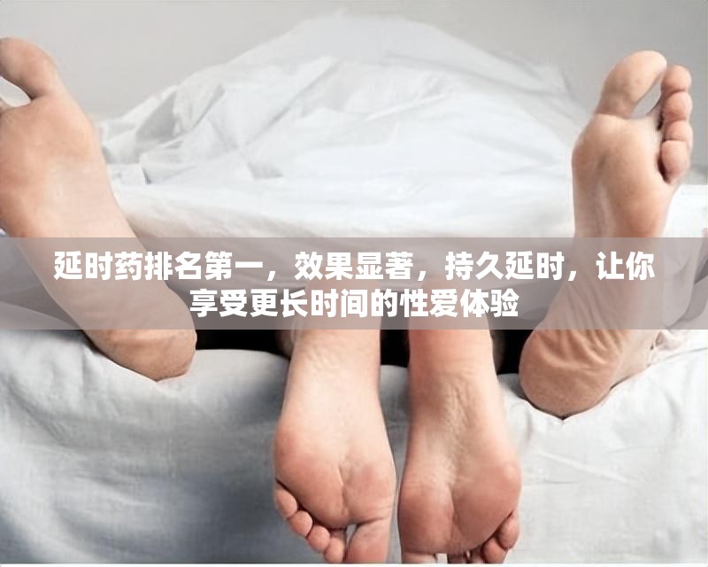 延时药排名第一，效果显著，持久延时，让你享受更长时间的性爱体验