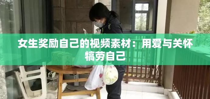 女生奖励自己的视频素材：用爱与关怀犒劳自己