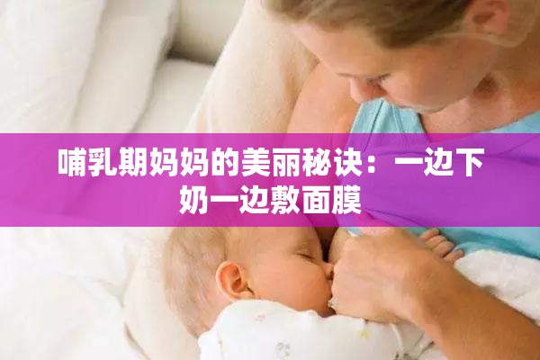 哺乳期妈妈的美丽秘诀：一边下奶一边敷面膜