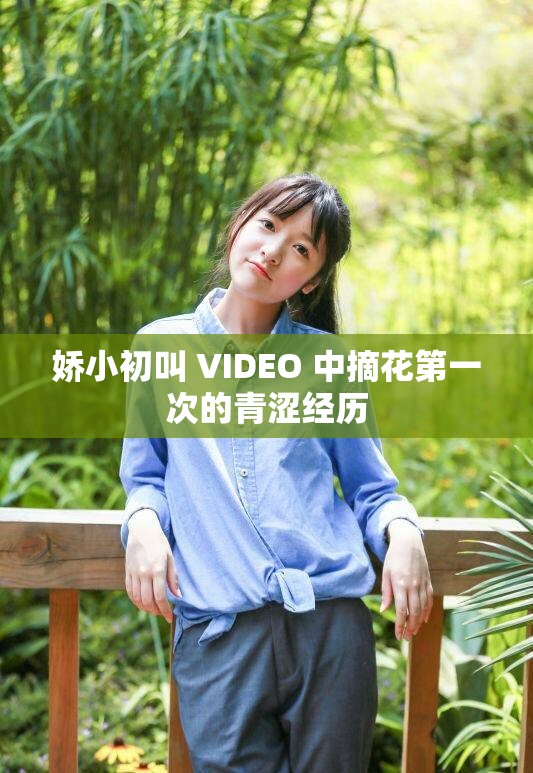 娇小初叫 VIDEO 中摘花第一次的青涩经历