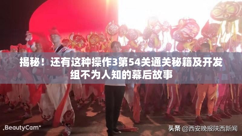 揭秘！还有这种操作3第54关通关秘籍及开发组不为人知的幕后故事