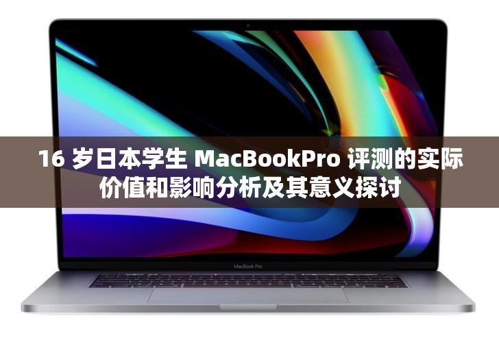 16 岁日本学生 MacBookPro 评测的实际价值和影响分析及其意义探讨