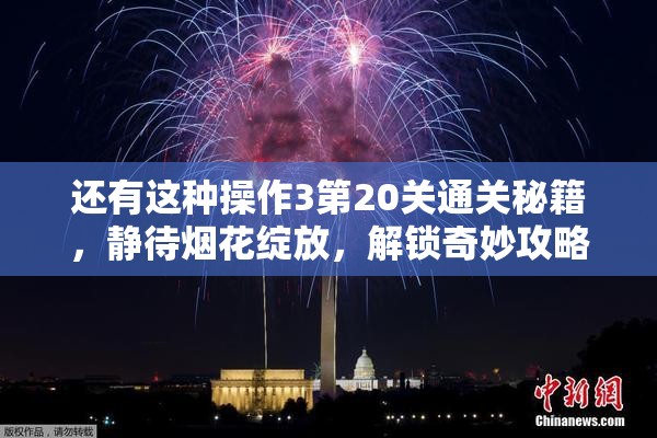 还有这种操作3第20关通关秘籍，静待烟花绽放，解锁奇妙攻略之旅