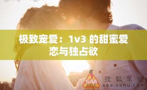 极致宠爱：1v3 的甜蜜爱恋与独占欲