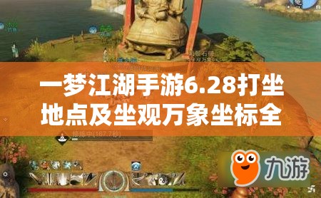 一梦江湖手游6.28打坐地点及坐观万象坐标全面深度解析攻略