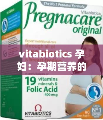 vitabiotics 孕妇：孕期营养的可靠选择