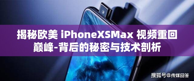 揭秘欧美 iPhoneXSMax 视频重回巅峰-背后的秘密与技术剖析